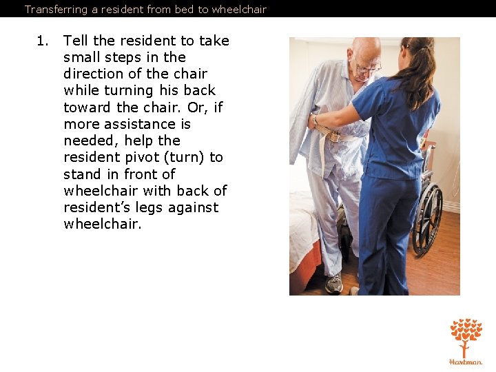 Transferring a resident from bed to wheelchair 1. Tell the resident to take small Transferring a resident from bed to wheelchair 1. Tell the resident to take small