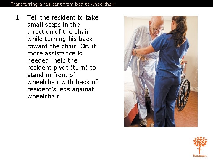 Transferring a resident from bed to wheelchair 1. Tell the resident to take small