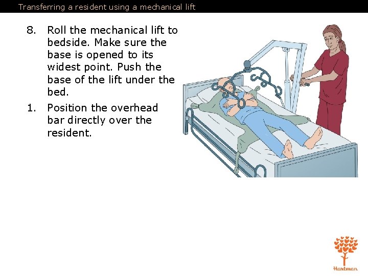 Transferring a resident using a mechanical lift 8. Roll the mechanical lift to bedside. Transferring a resident using a mechanical lift 8. Roll the mechanical lift to bedside.