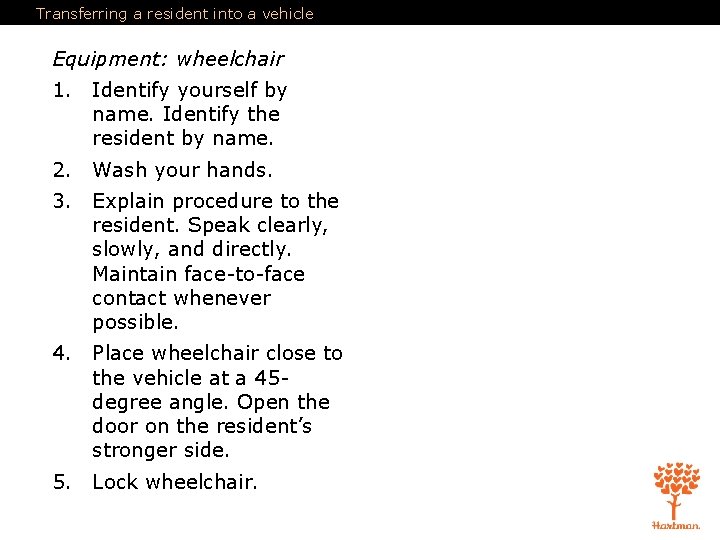 Transferring a resident into a vehicle Equipment: wheelchair 1. Identify yourself by name. Identify Transferring a resident into a vehicle Equipment: wheelchair 1. Identify yourself by name. Identify