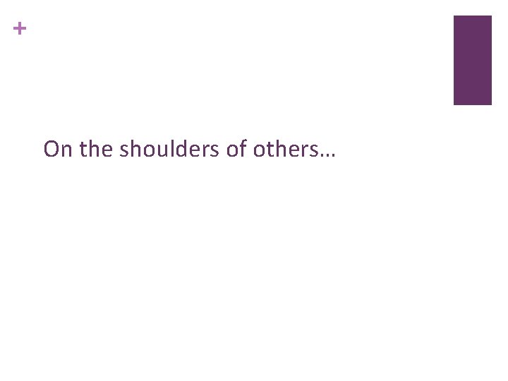 + On the shoulders of others… 