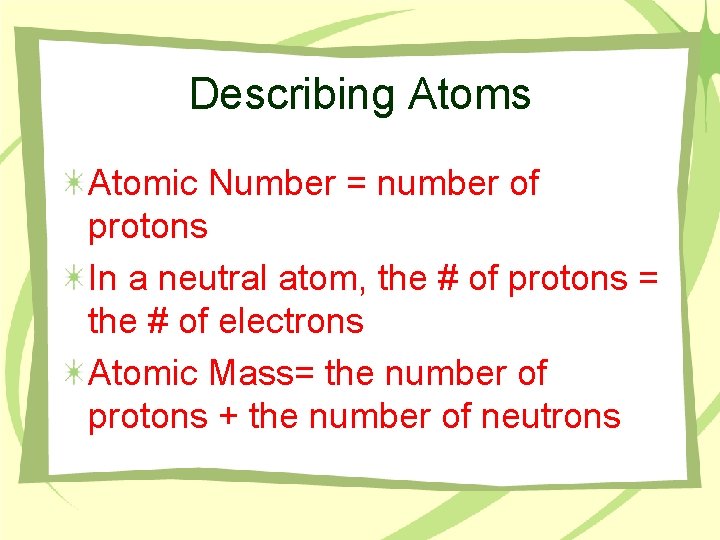 Describing Atoms Atomic Number = number of protons In a neutral atom, the #