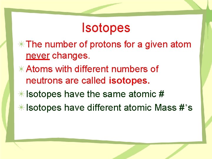 Isotopes The number of protons for a given atom never changes. Atoms with different