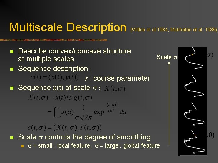 Multiscale Description (Witkin et al 1984, Mokhatan et al. 1986) n Describe convex/concave structure