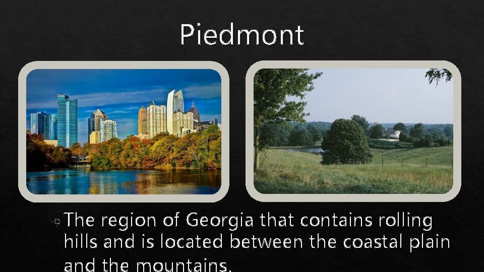 Piedmont The region of Georgia that contains rolling hills and is located between the