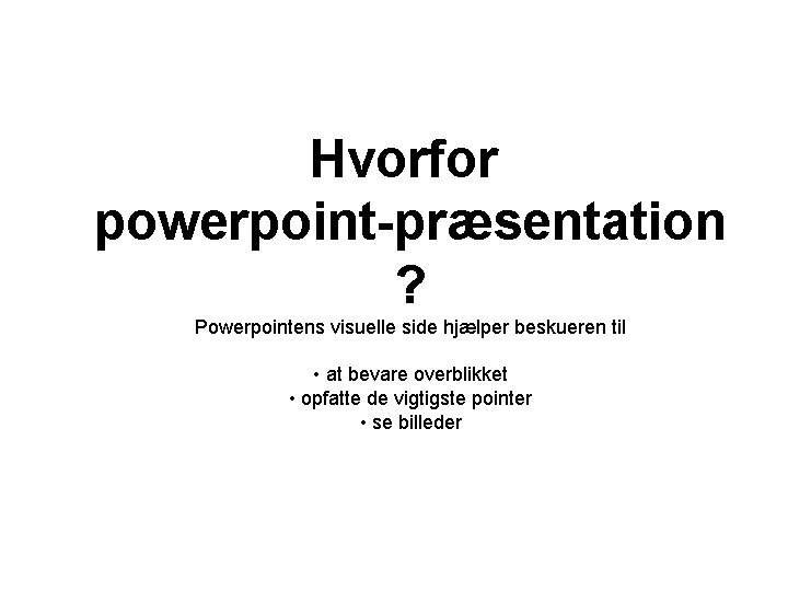Hvorfor powerpoint-præsentation ? Powerpointens visuelle side hjælper beskueren til • at bevare overblikket •