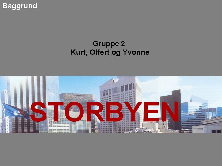 Baggrund Gruppe 2 Kurt, Olfert og Yvonne STORBYEN 