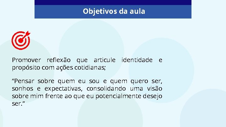 Objetivos da aula Promover reflexão que articule identidade e propósito com ações cotidianas; “Pensar