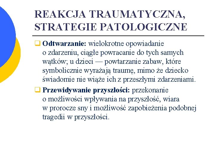 REAKCJA TRAUMATYCZNA, STRATEGIE PATOLOGICZNE q Odtwarzanie: wielokrotne opowiadanie o zdarzeniu, ciągłe powracanie do tych