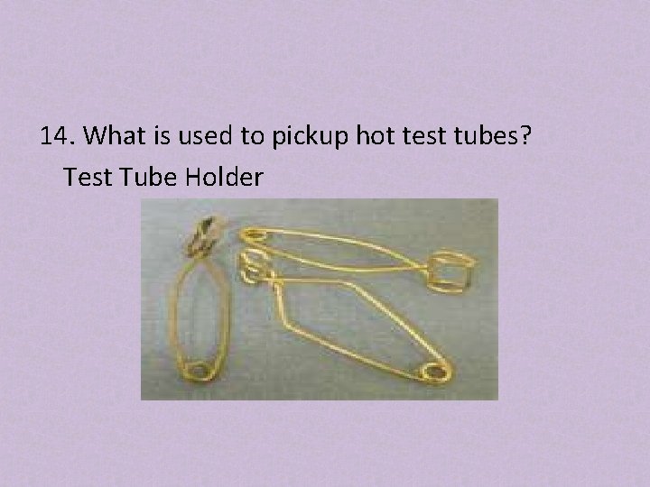 14. What is used to pickup hot test tubes? Test Tube Holder 