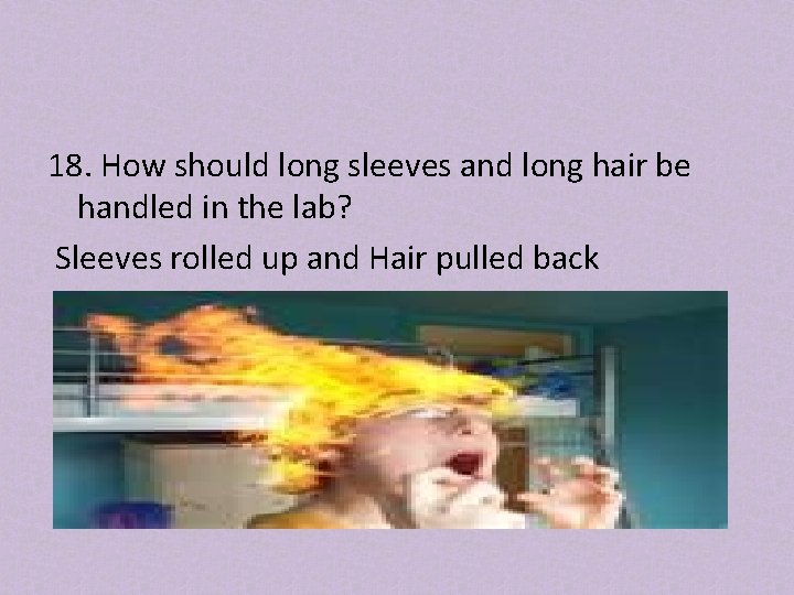 18. How should long sleeves and long hair be handled in the lab? Sleeves