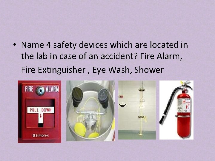  • Name 4 safety devices which are located in the lab in case