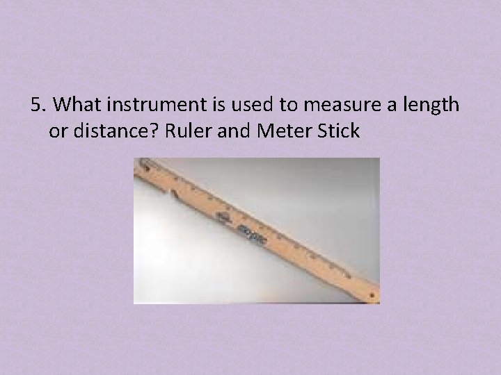 5. What instrument is used to measure a length or distance? Ruler and Meter