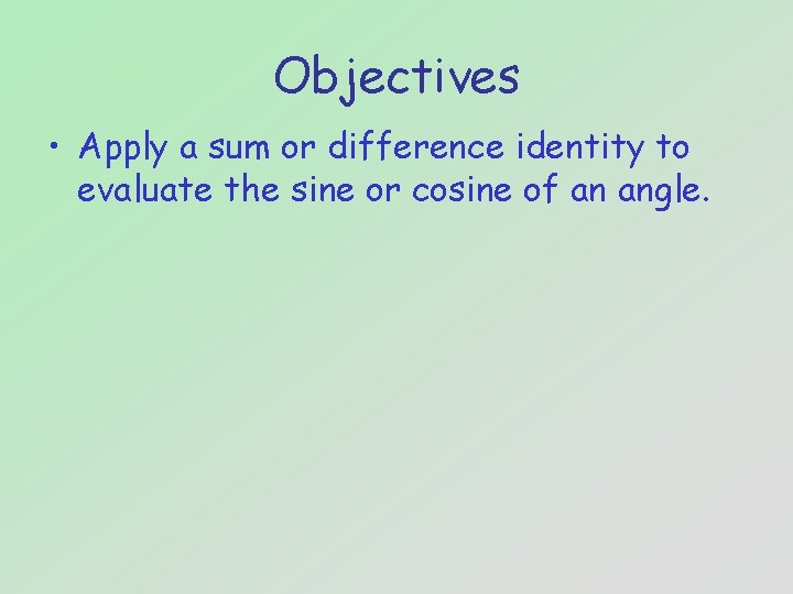 Objectives • Apply a sum or difference identity to evaluate the sine or cosine