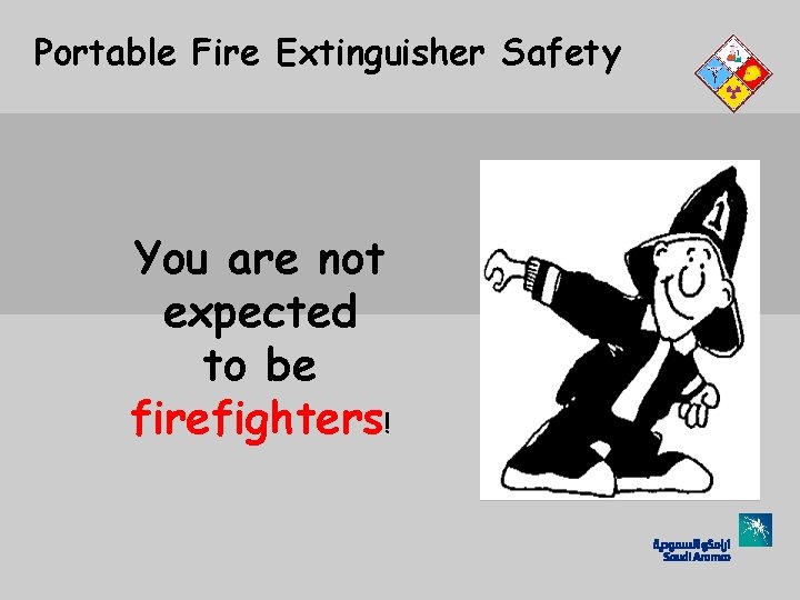 Portable Fire Extinguisher Safety You are not expected to be firefighters! 