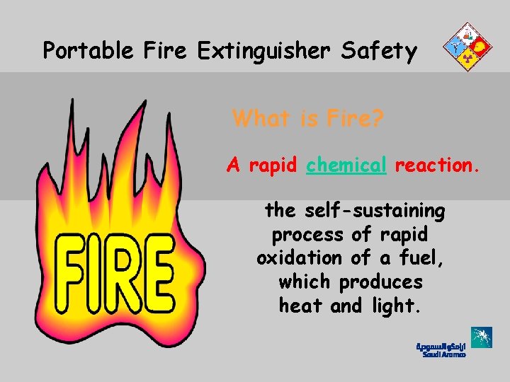 Portable Fire Extinguisher Safety What is Fire? A rapid chemical reaction. the self-sustaining process