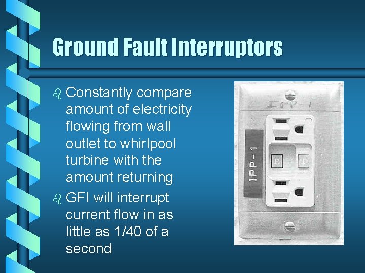 Ground Fault Interruptors Constantly compare amount of electricity flowing from wall outlet to whirlpool Ground Fault Interruptors Constantly compare amount of electricity flowing from wall outlet to whirlpool