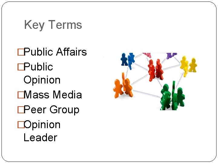 Key Terms �Public Affairs �Public Opinion �Mass Media �Peer Group �Opinion Leader 