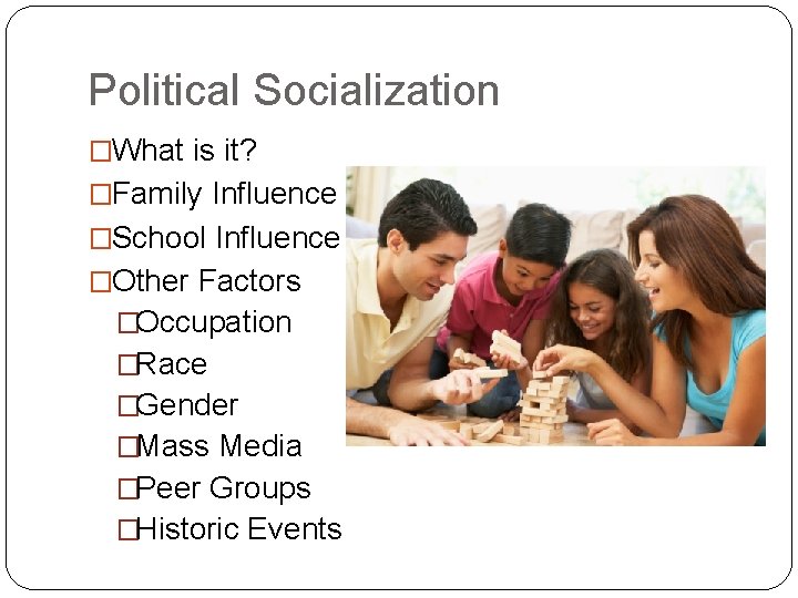 Political Socialization �What is it? �Family Influence �School Influence �Other Factors �Occupation �Race �Gender