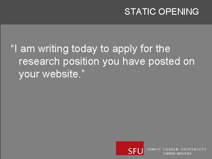 STATIC OPENING “I am writing today to apply for the research position you have