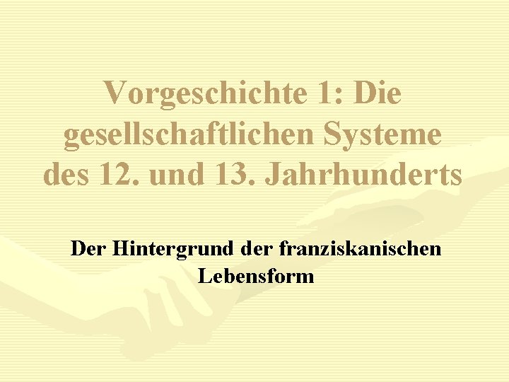 Vorgeschichte 1: Die gesellschaftlichen Systeme des 12. und 13. Jahrhunderts Der Hintergrund der franziskanischen