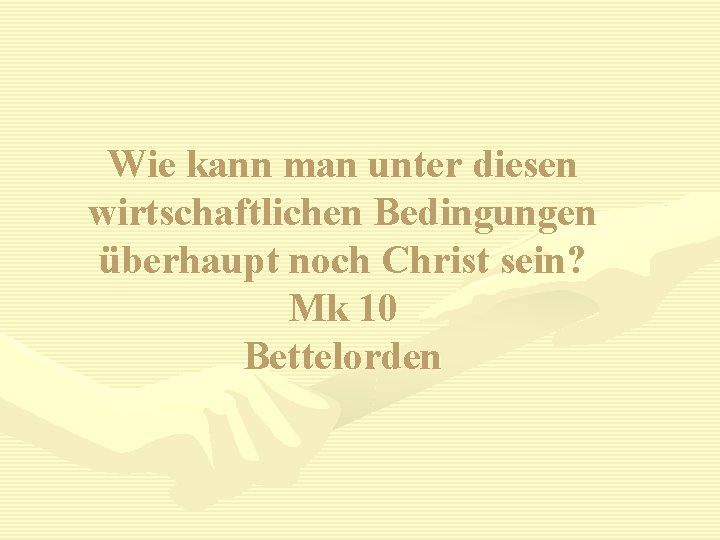 Wie kann man unter diesen wirtschaftlichen Bedingungen überhaupt noch Christ sein? Mk 10 Bettelorden