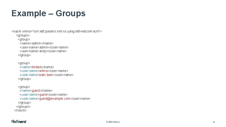 Example – Groups <nacm xmlns="urn: ietf: params: xml: ns: yang: ietf-netconf-acm"> <groups> <group> <name>admin</name>
