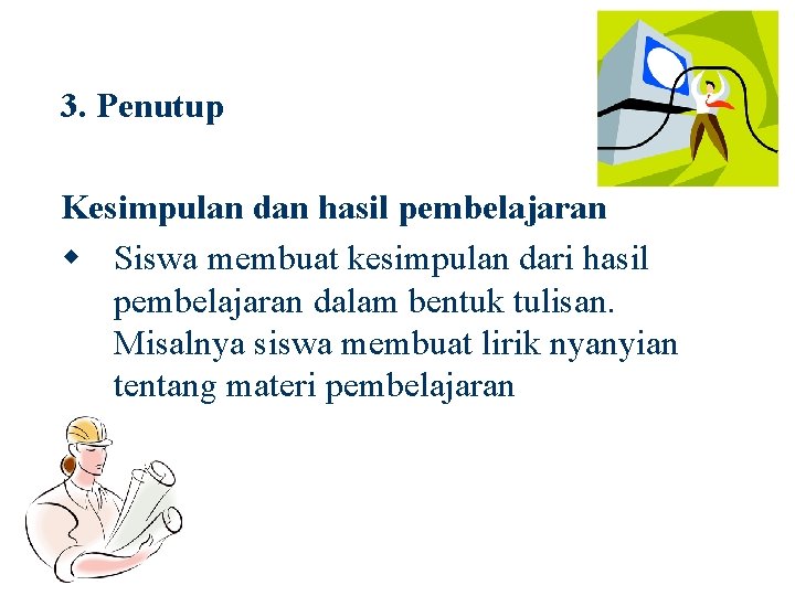 3. Penutup Kesimpulan dan hasil pembelajaran w Siswa membuat kesimpulan dari hasil pembelajaran dalam