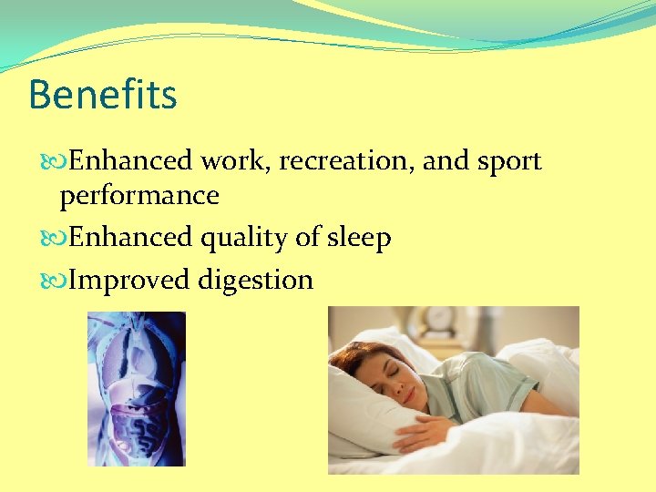 Benefits Enhanced work, recreation, and sport performance Enhanced quality of sleep Improved digestion 
