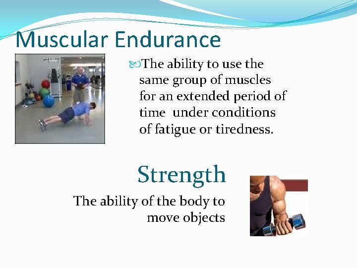 Muscular Endurance The ability to use the same group of muscles for an extended