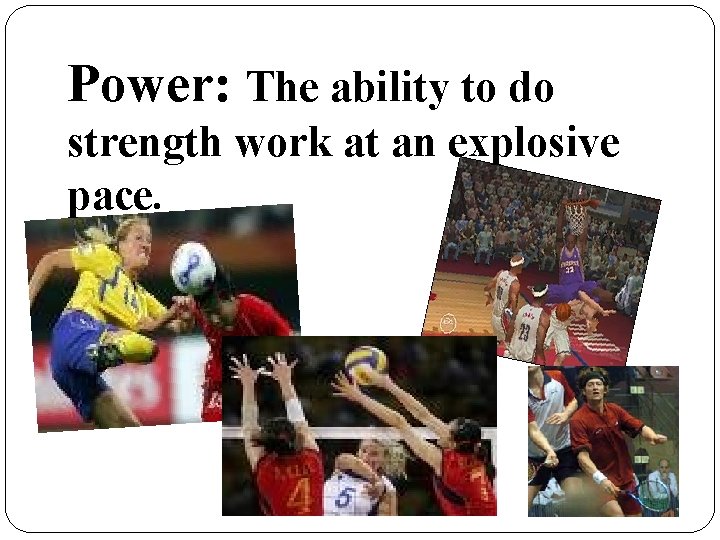 Power: The ability to do strength work at an explosive pace. 