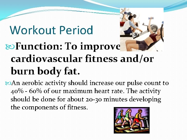 Workout Period Function: To improve cardiovascular fitness and/or burn body fat. An aerobic activity