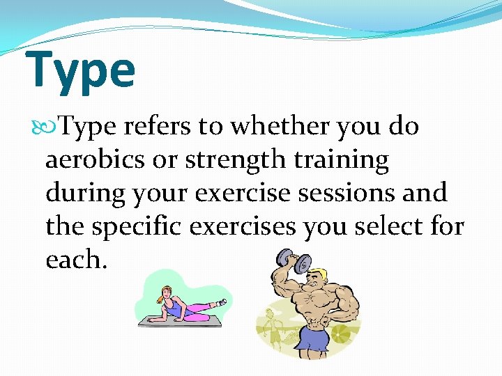 Type refers to whether you do aerobics or strength training during your exercise sessions