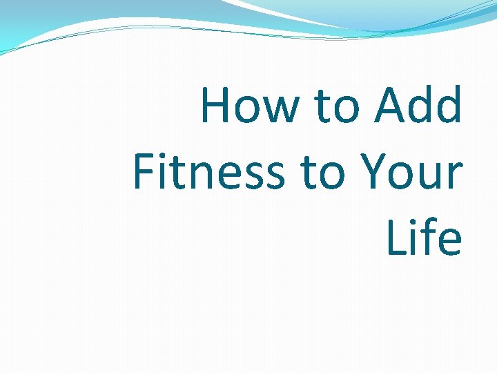 How to Add Fitness to Your Life 
