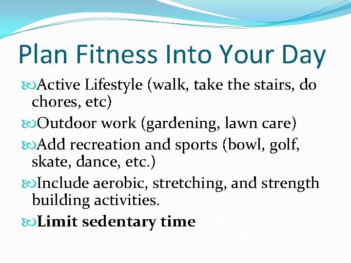 Plan Fitness Into Your Day Active Lifestyle (walk, take the stairs, do chores, etc)
