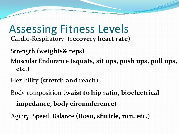 Assessing Fitness Levels Cardio-Respiratory (recovery heart rate) Strength (weights& reps) Muscular Endurance (squats, sit