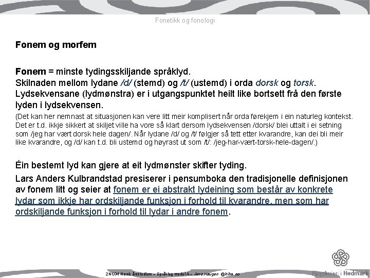 Fonetikk og fonologi Fonem og morfem Fonem = minste tydingsskiljande språklyd. Skilnaden mellom lydane Fonetikk og fonologi Fonem og morfem Fonem = minste tydingsskiljande språklyd. Skilnaden mellom lydane