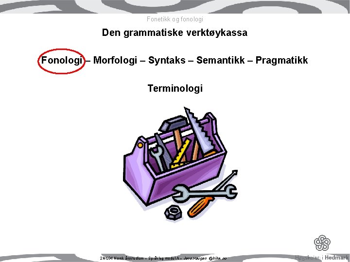 Fonetikk og fonologi Den grammatiske verktøykassa Fonologi – Morfologi – Syntaks – Semantikk – Fonetikk og fonologi Den grammatiske verktøykassa Fonologi – Morfologi – Syntaks – Semantikk –