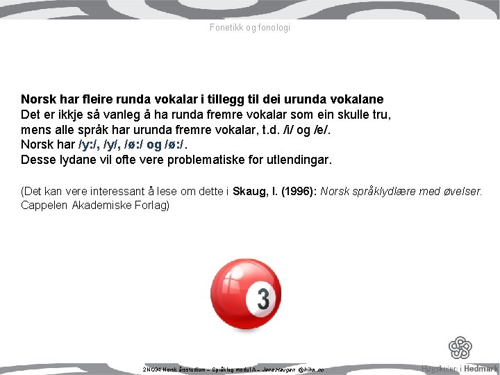 Fonetikk og fonologi Norsk har fleire runda vokalar i tillegg til dei urunda vokalane Fonetikk og fonologi Norsk har fleire runda vokalar i tillegg til dei urunda vokalane