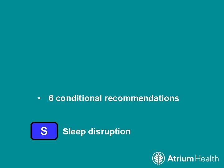  • 6 conditional recommendations S Sleep disruption 