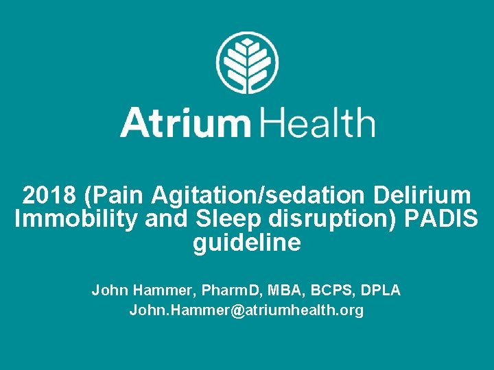 2018 (Pain Agitation/sedation Delirium Immobility and Sleep disruption) PADIS guideline John Hammer, Pharm. D,