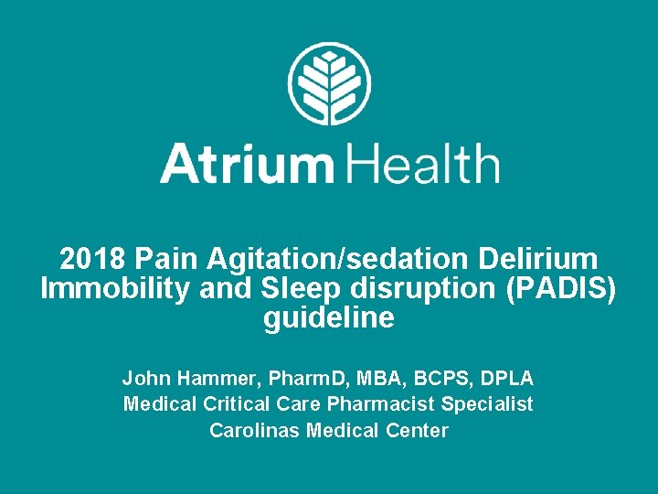 2018 Pain Agitation/sedation Delirium Immobility and Sleep disruption (PADIS) guideline John Hammer, Pharm. D,