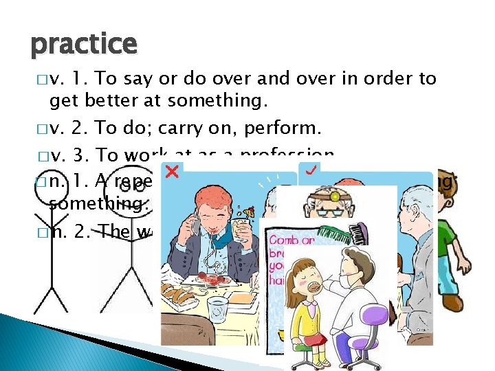 practice � v. 1. To say or do over and over in order to