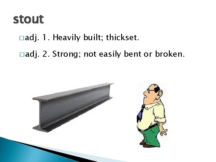 stout � adj. 1. Heavily built; thickset. � adj. 2. Strong; not easily bent