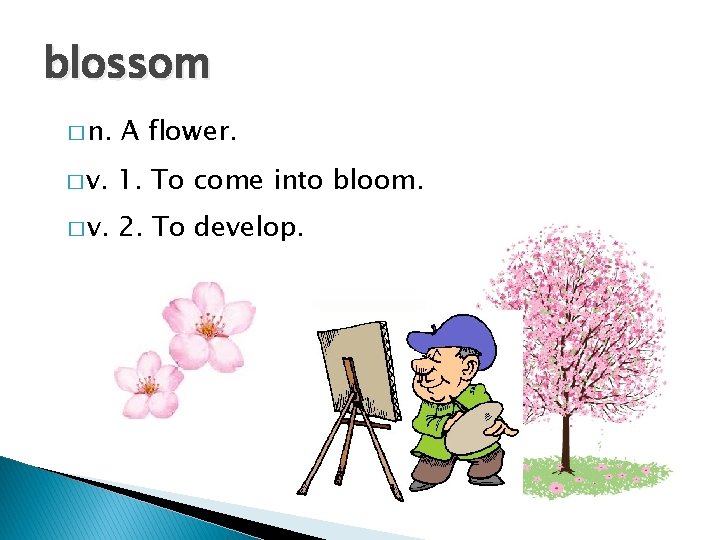 blossom � n. A flower. � v. 1. To come into bloom. � v.