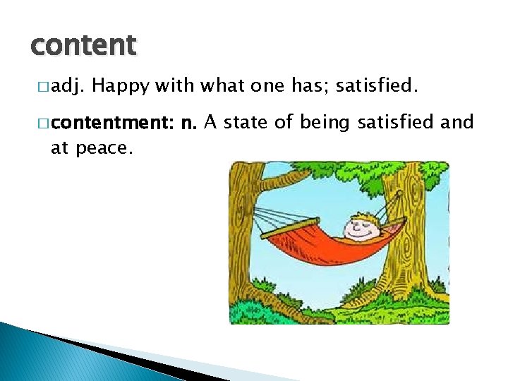 content � adj. Happy with what one has; satisfied. � contentment: at peace. n.