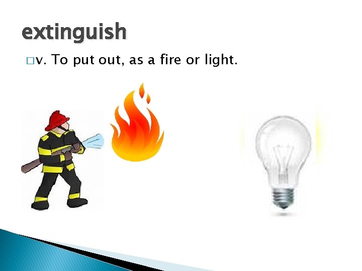 extinguish � v. To put out, as a fire or light. 