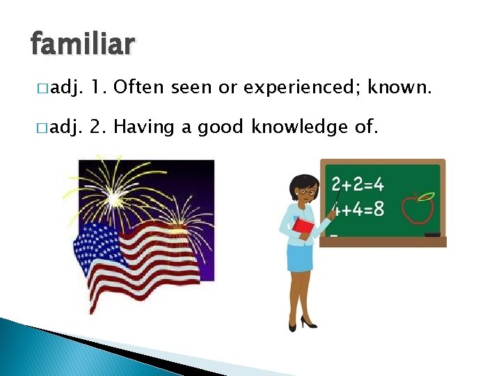 familiar � adj. 1. Often seen or experienced; known. � adj. 2. Having a