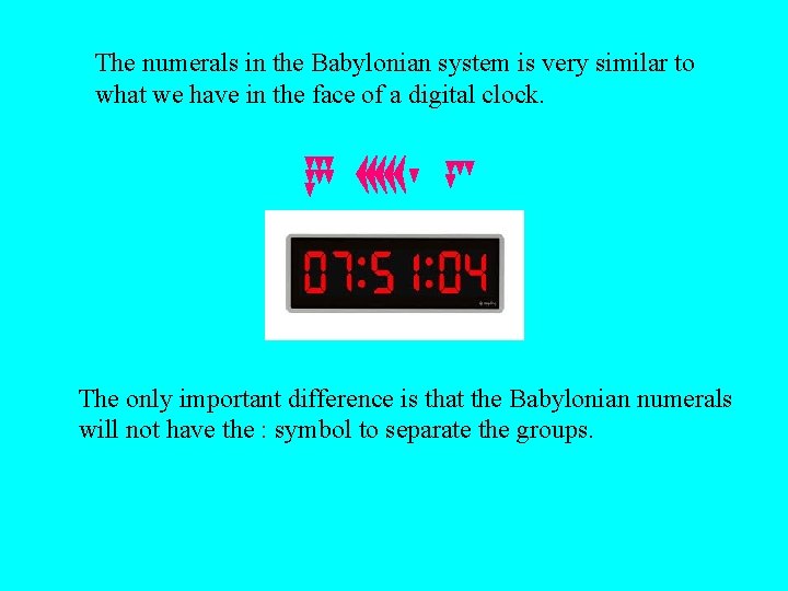The numerals in the Babylonian system is very similar to what we have in