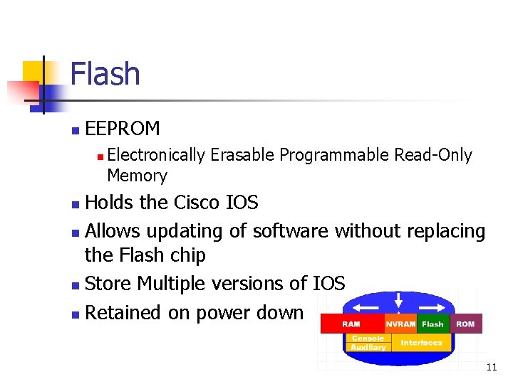 Flash n EEPROM n Electronically Erasable Programmable Read-Only Memory Holds the Cisco IOS n